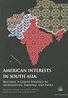 American Interests in South Asia: Building a Grand Strategy in Afghanistan, Pakistan, and India