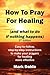 How To Pray For Healing (and what to do if nothing happens) 2nd Edition: Easy-to-follow, step-by-step instructions to make your prayers for healing more effective