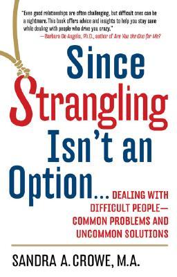Since Strangling Isn't An Option... Dealing with Difficult People -- Common Problems and Uncommon Solutions (Paperback)