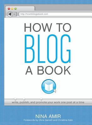 How to Blog a Book: Write, Publish, and Promote Your Work One Post at a Time (Paperback)