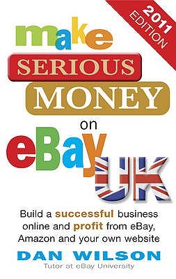Make Serious Money on Ebay UK: Build a Successful Business Online and Profit from Ebay, Amazon and Your Own Website. Dan Wilson (Paperback)