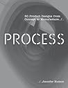 Process: 50 Product Designs from Concept to Manufacture Process: 50 Product Designs from Concept to Manufacture