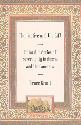 The Captive and the Gift: Cultural Histories of Sovereignty in Russia and the Caucasus (Culture and Society after Socialism)