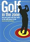 Golf in the Zone: Get Your Game and Your Head in the Right Place to Win Golf in the Zone: Get Your Game and Your Head in the Right Place to Win