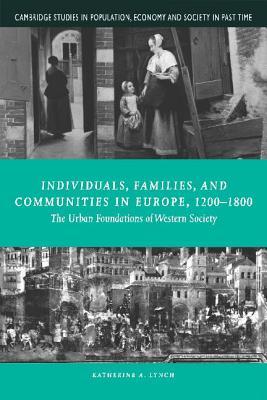 Individuals, Families, and Communities in Europe, 1200–1800: The Urban Foundations of Western Society (Cambridge Studies in Population, Economy and Society in Past Time, Series Number 37)
