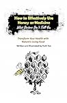 How to Effectively Use Honey as Medicine: What Doctors Don't Tell You- Transform Your Health with Nature's Living Food