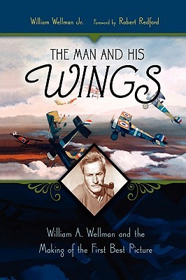 The Man and His Wings: William A. Wellman and the Making of the First Best Picture (Hardcover)