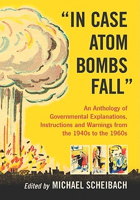 "In Case Atom Bombs Fall": An Anthology of Governmental Explanations, Instructions and Warnings from the 1940s to the 1960s (Paperback)