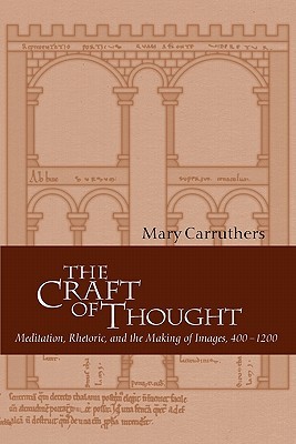 The Craft of Thought: Meditation, Rhetoric, and the Making of Images, 400–1200 (Cambridge Studies in Medieval Literature, Series Number 34)