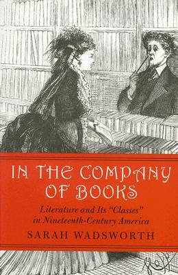 In the Company of Books: Literature and Its "Classes" in Nineteenth-Century America (Studies in Print Culture and the History of the Book)