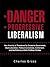 The Danger of Progressive Liberalism: How America Is Threatened by Excessive Government, Multiculturalism, Political Correctness, Entitlement, and the Failures of Both Political Parties