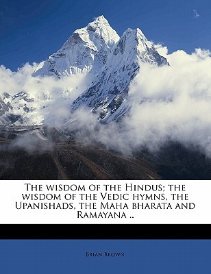 The wisdom of the Hindus; the wisdom of the Vedic hymns, the Upanishads, the Maha bharata and Ramayana ..
