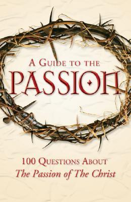 A Guide to the Passion: 100 Questions About The Passion of The Christ (Paperback)