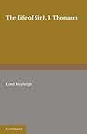 The Life of Sir J. J. Thomson: Sometime Master of Trinity College, Cambridge The Life of Sir J. J. Thomson: Sometime Master of Trinity College, Cambridge