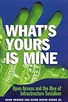 What's Yours is Mine: Open Access and the Rise of Infrastructure Socialism What's Yours is Mine: Open Access and the Rise of Infrastructure Socialism