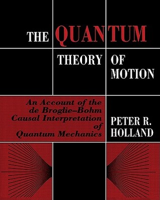 The Quantum Theory of Motion: An Account of the de Broglie-Bohm Causal Interpretation of Quantum Mechanics (Volume 0)