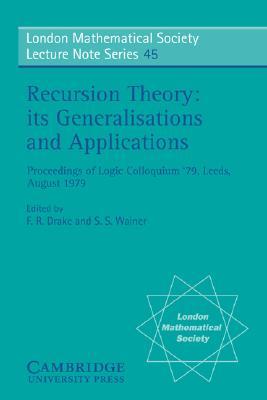 Recursion Theory, its Generalisations and Applications (London Mathematical Society Lecture Note Series, Series Number 45)