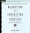 Marketing Your Consulting Services : A Business of Consulting Resource Marketing Your Consulting Services : A Business of Consulting Resource