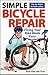 Simple Bicycle Repair: Fixing Your Bike Made Easy (Cycling Resources series)