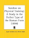 Sandow on Physical Training: A Study in the Perfect Type of the Human Form Sandow on Physical Training: A Study in the Perfect Type of the Human Form
