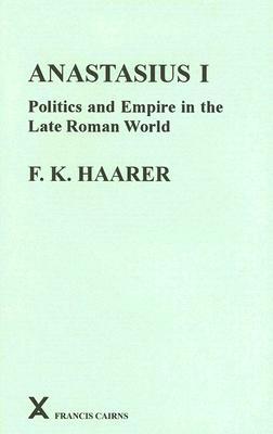 Anastasius I: Politics And Empire in the Late Roman World (Arca, Classical and Medieval Texts, Papers and Monographs) (Arca, Classical and Medieval Texts, Papers and Monographs)