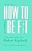 How To Be Fit: New Revised Edition