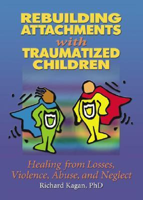 Rebuilding Attachments with Traumatized Children: Healing from Losses, Violence, Abuse, and Neglect (Paperback)