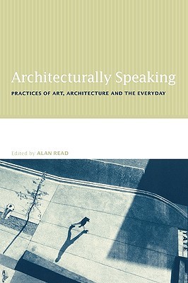 Architecturally Speaking: Practices of Art, Architecture and the Everyday (Paperback)