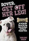 Rover, Get Off Her Leg: Pet Etiquette for the Dog Who Pees on Your Rug, Steals the Roast, and Poops in Improper Places