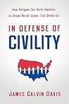 In Defense of Civility: How Religion Can Unite America on Seven Moral Issues that Divide Us In Defense of Civility: How Religion Can Unite America on Seven Moral Issues that Divide Us