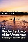The Psychophysiology of Self-Awareness: Rediscovering the Lost Art of Body Sense (Norton Series on Interpersonal Neurobiology)