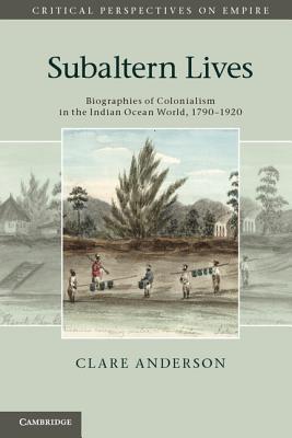 Subaltern Lives: Biographies of Colonialism in the Indian Ocean World, 1790–1920 (Critical Perspectives on Empire)