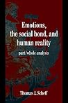 Emotions, the Social Bond, and Human Reality: Part/Whole Analysis (Studies in Emotion and Social Interaction) Emotions, the Social Bond, and Human Reality: Part/Whole Analysis (Studies in Emotion and Social Interaction)
