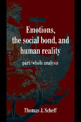 Emotions, the Social Bond, and Human Reality: Part/Whole Analysis (Studies in Emotion and Social Interaction)