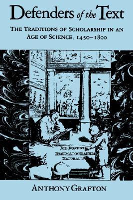 Defenders of the Text: The Traditions of Scholarship in an Age of Science, 1450–1800 (Paperback)