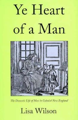 Ye Heart of a Man: The Domestic Life of Men in Colonial New England (Hardcover)