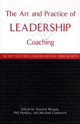The Art and Practice of Leadership Coaching: 50 Top Executive Coaches Reveal Their Secrets (Hardcover)