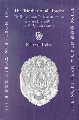 The Mother of all Trades: The Baltic Grain Trade in Amsterdam from the Late 16th to the Early 19th Century (Hardcover)