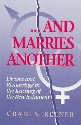 And Marries Another: Divorce and Remarriage in the Teaching of the New Testament (Paperback)