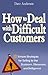 How to Deal with Difficult Customers: 10 Simple Strategies for Selling to the Stubborn, Obnoxious, and Belligerent