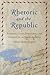 Rhetoric and the Republic: Politics, Civic Discourse, and Education in Early America (Albma Rhetoric Cult & Soc Crit)