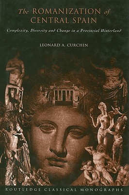 The Romanization of Central Spain: Complexity, Diversity and Change in a Provincial Hinterland (Routledge Classical Monographs)