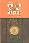 Appropriation of Colonial Broadcasting: A History of Early Radio in the Philippines, 1922-1946 Appropriation of Colonial Broadcasting: A History of Early Radio in the Philippines, 1922-1946