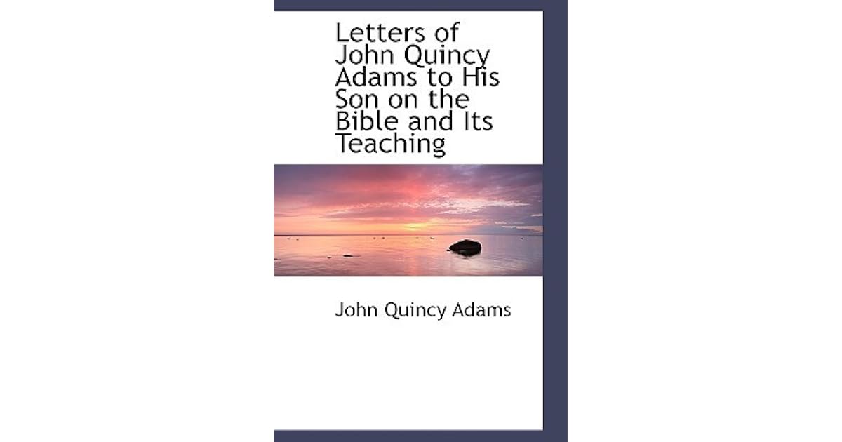 Letters of John Quincy Adams to His Son on the Bible and Its Teaching ...