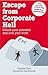 Escape From Corporate Hell: Unlock Your Potential and Love Your Work