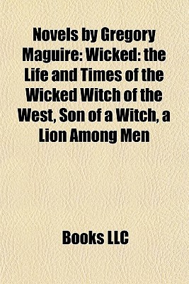 Novels by Gregory Maguire (Study Guide): Wicked: The Life and Times of the Wicked Witch of the West, Son of a Witch, a Lion Among Men