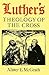 Luther's Theology of the Cross: Martin Luther's Theological Breakthrough
