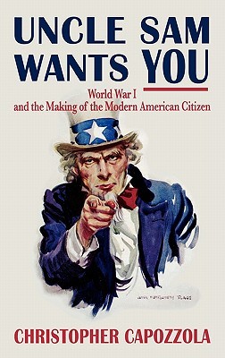 Uncle Sam Wants You: World War I and the Making of the Modern American Citizen (Hardcover)