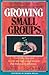 Growing Small Groups: Everything You Need to Start and Lead a Small Ministry that Makes a Big Difference