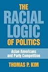 The Racial Logic of Politics: Asian Americans and Party Competition (Asian American History & Culture)